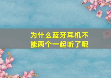 为什么蓝牙耳机不能两个一起听了呢