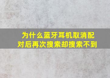 为什么蓝牙耳机取消配对后再次搜索却搜索不到