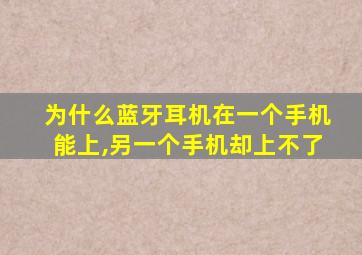 为什么蓝牙耳机在一个手机能上,另一个手机却上不了