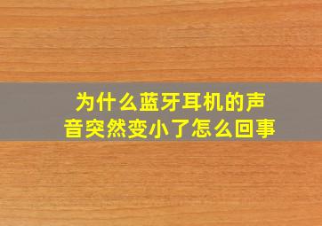 为什么蓝牙耳机的声音突然变小了怎么回事