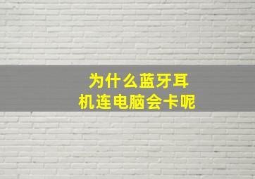 为什么蓝牙耳机连电脑会卡呢