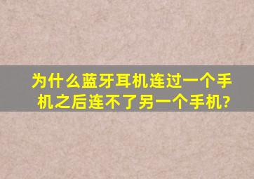 为什么蓝牙耳机连过一个手机之后连不了另一个手机?