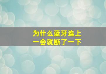 为什么蓝牙连上一会就断了一下