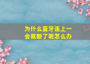 为什么蓝牙连上一会就断了呢怎么办