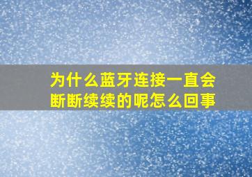 为什么蓝牙连接一直会断断续续的呢怎么回事