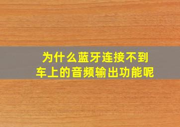 为什么蓝牙连接不到车上的音频输出功能呢