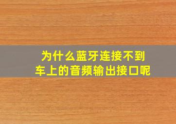 为什么蓝牙连接不到车上的音频输出接口呢