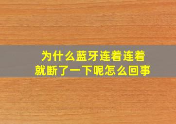 为什么蓝牙连着连着就断了一下呢怎么回事