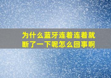 为什么蓝牙连着连着就断了一下呢怎么回事啊