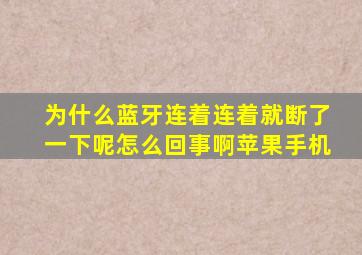 为什么蓝牙连着连着就断了一下呢怎么回事啊苹果手机