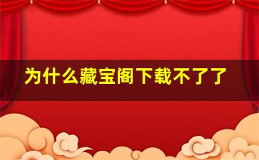 为什么藏宝阁下载不了了