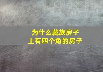 为什么藏族房子上有四个角的房子