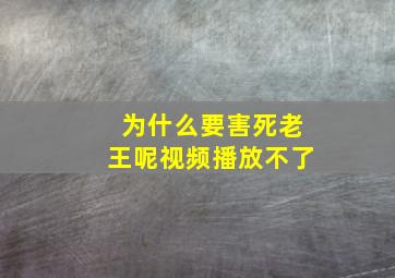 为什么要害死老王呢视频播放不了