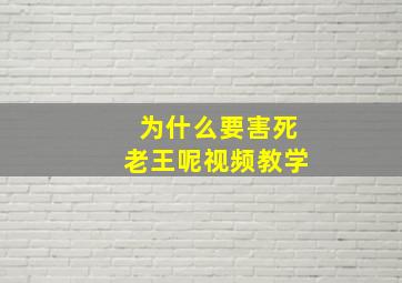 为什么要害死老王呢视频教学