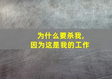 为什么要杀我,因为这是我的工作