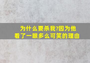 为什么要杀我?因为他看了一眼多么可笑的理由