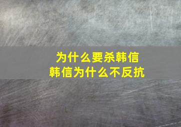 为什么要杀韩信韩信为什么不反抗