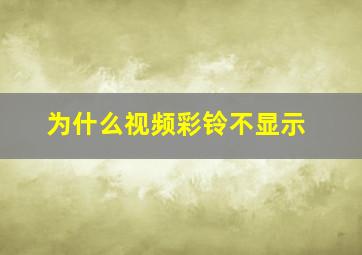 为什么视频彩铃不显示