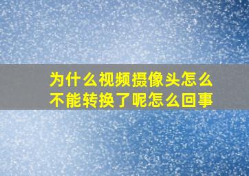 为什么视频摄像头怎么不能转换了呢怎么回事