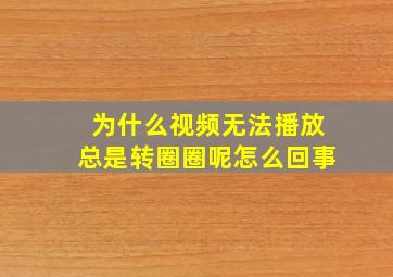 为什么视频无法播放总是转圈圈呢怎么回事