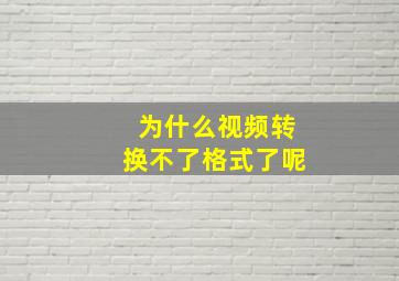 为什么视频转换不了格式了呢