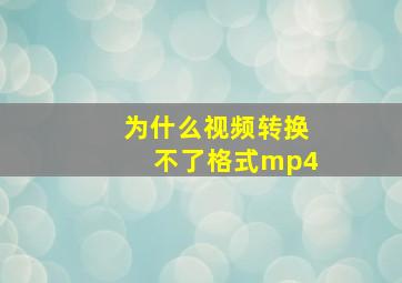 为什么视频转换不了格式mp4