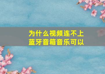 为什么视频连不上蓝牙音箱音乐可以