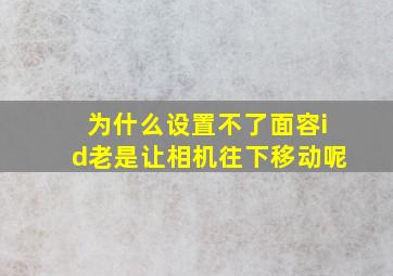 为什么设置不了面容id老是让相机往下移动呢