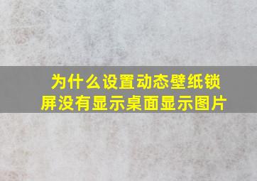 为什么设置动态壁纸锁屏没有显示桌面显示图片