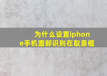 为什么设置iphone手机面部识别在取景框