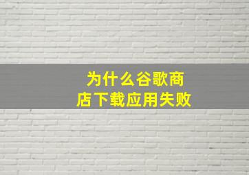 为什么谷歌商店下载应用失败