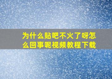 为什么贴吧不火了呀怎么回事呢视频教程下载