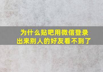 为什么贴吧用微信登录出来别人的好友看不到了