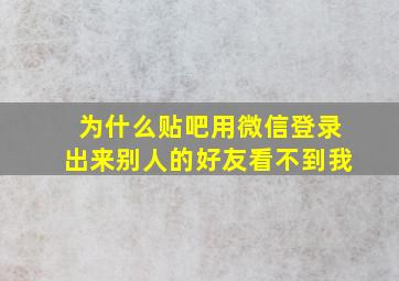 为什么贴吧用微信登录出来别人的好友看不到我