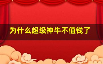 为什么超级神牛不值钱了