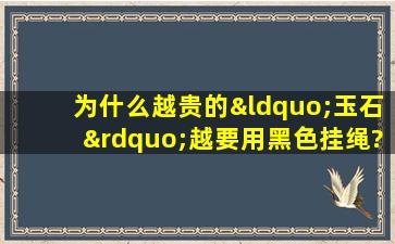 为什么越贵的“玉石”越要用黑色挂绳?