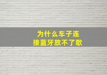 为什么车子连接蓝牙放不了歌