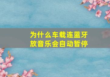 为什么车载连蓝牙放音乐会自动暂停