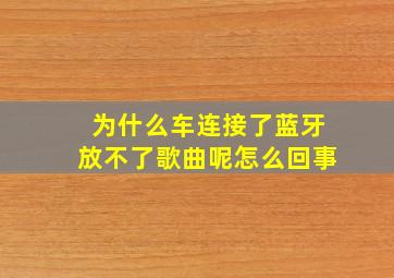 为什么车连接了蓝牙放不了歌曲呢怎么回事