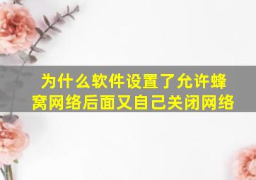 为什么软件设置了允许蜂窝网络后面又自己关闭网络