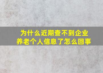 为什么近期查不到企业养老个人信息了怎么回事