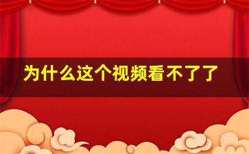 为什么这个视频看不了了