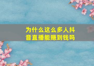 为什么这么多人抖音直播能赚到钱吗