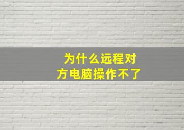 为什么远程对方电脑操作不了