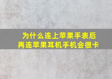 为什么连上苹果手表后再连苹果耳机手机会很卡