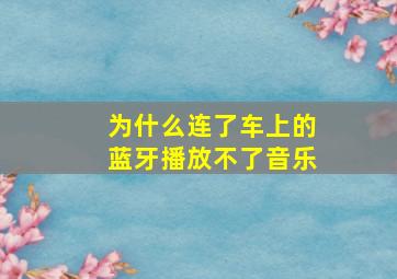 为什么连了车上的蓝牙播放不了音乐