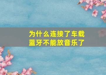 为什么连接了车载蓝牙不能放音乐了