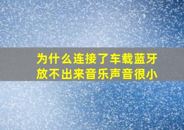 为什么连接了车载蓝牙放不出来音乐声音很小