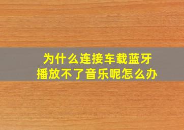 为什么连接车载蓝牙播放不了音乐呢怎么办