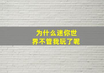 为什么迷你世界不管我玩了呢